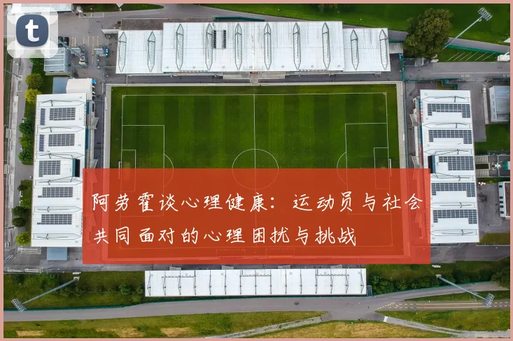 阿劳霍谈心理健康：运动员与社会共同面对的心理困扰与挑战