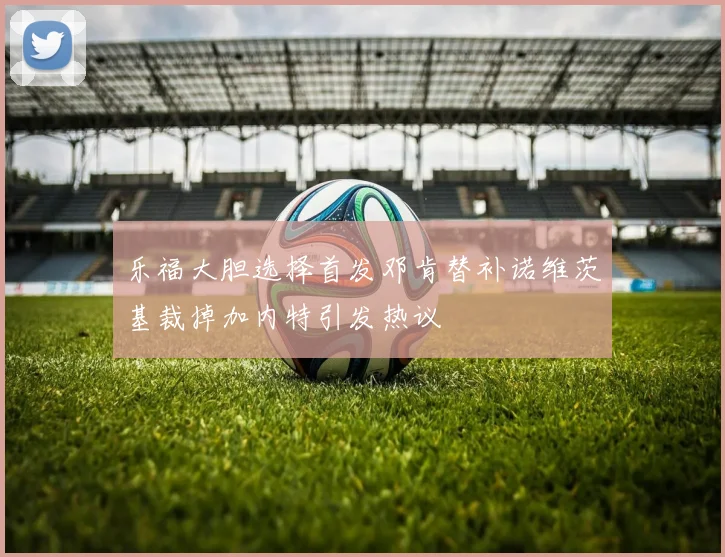 乐福大胆选择首发邓肯替补诺维茨基裁掉加内特引发热议