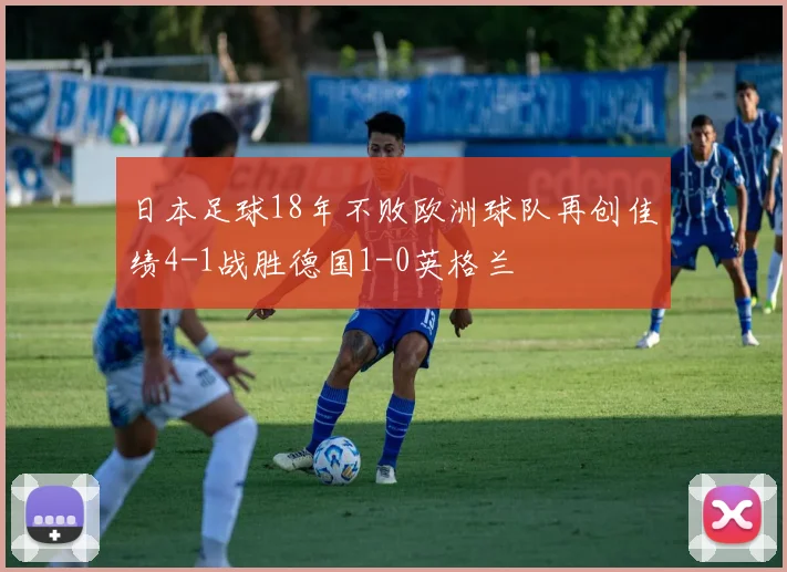 日本足球18年不败欧洲球队再创佳绩4-1战胜德国1-0英格兰