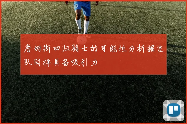 詹姆斯回归骑士的可能性分析掘金队同样具备吸引力