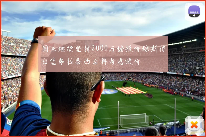 国米继续坚持2000万镑报价琼斯待出售弗拉泰西后再考虑提价